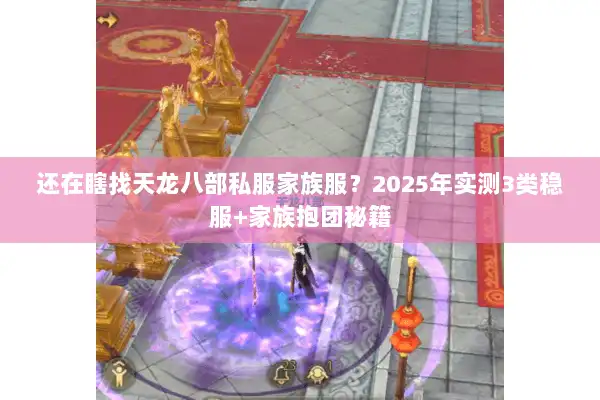 还在瞎找天龙八部私服家族服？2025年实测3类稳服+家族抱团秘籍