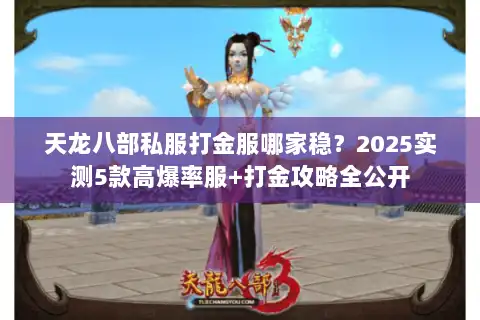 天龙八部私服打金服哪家稳？2025实测5款高爆率服+打金攻略全公开