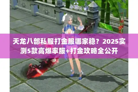 天龙八部私服打金服哪家稳？2025实测5款高爆率服+打金攻略全公开