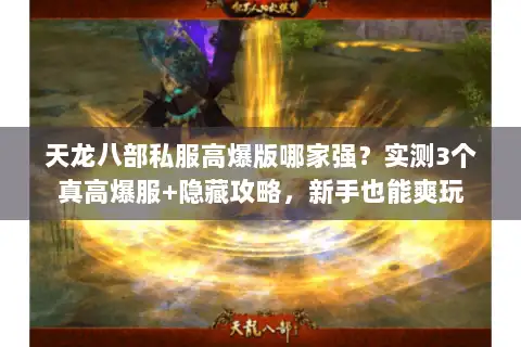 天龙八部私服高爆版哪家强？实测3个真高爆服+隐藏攻略，新手也能爽玩