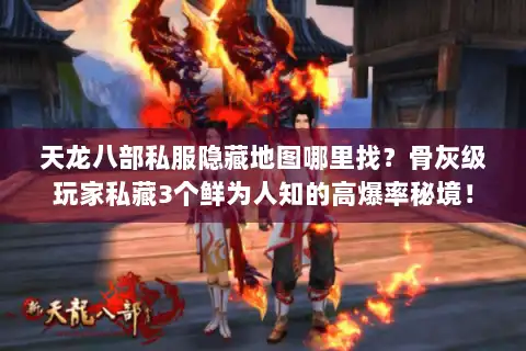 天龙八部私服隐藏地图哪里找？骨灰级玩家私藏3个鲜为人知的高爆率秘境！