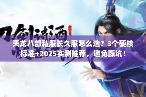 天龙八部私服长久服怎么选？3个硬核标准+2025实测推荐，避免踩坑！