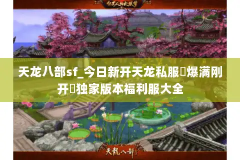 天龙八部sf_今日新开天龙私服▷爆满刚开◁独家版本福利服大全 天龙八部sf_今日新开天龙私服▷爆满刚开◁独家版本福利服大全