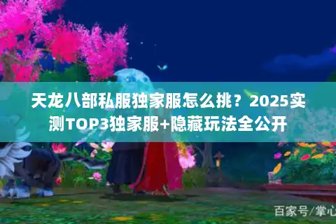 天龙八部私服独家服怎么挑？2025实测TOP3独家服+隐藏玩法全公开