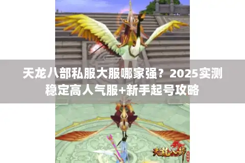 天龙八部私服大服哪家强？2025实测稳定高人气服+新手起号攻略