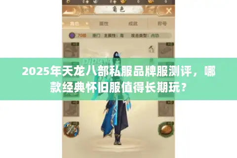 2025年天龙八部私服品牌服测评，哪款经典怀旧服值得长期玩？