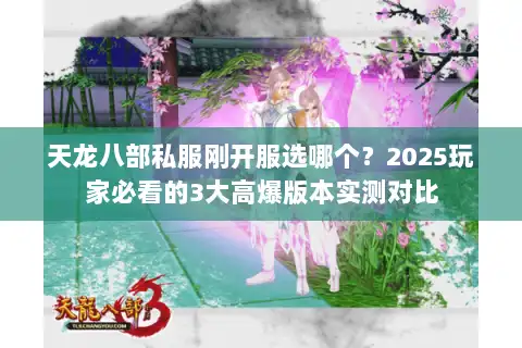 天龙八部私服刚开服选哪个?2025玩家必看的3大高爆版本实测对比 天龙八部私服刚开服选哪个?2025玩家必看的3大高爆版本实测对比