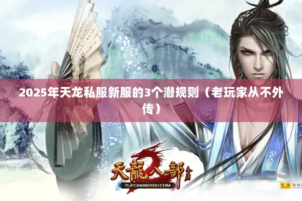 2025年天龙私服新服的3个潜规则（老玩家从不外传）