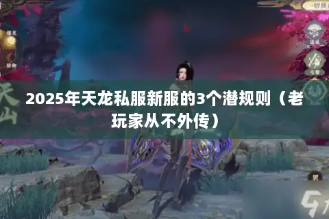 2025年天龙私服新服的3个潜规则（老玩家从不外传）