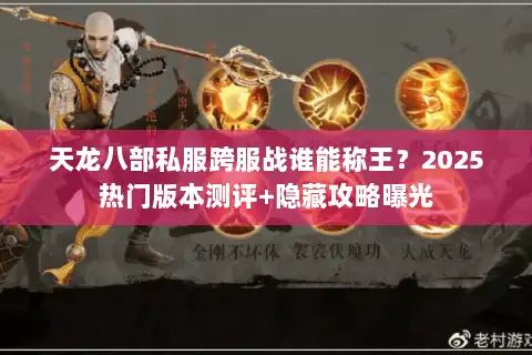 天龙八部私服跨服战谁能称王？2025热门版本测评+隐藏攻略曝光