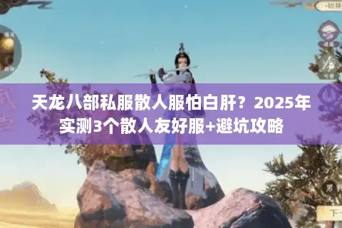 天龙八部私服散人服怕白肝?2025年实测3个散人友好服+避坑攻略 天龙八部私服散人服怕白肝?2025年实测3个散人友好服+避坑攻略