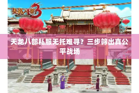 天龙八部私服无托难寻？三步筛出真公平战场