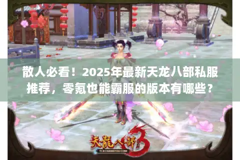 散人必看！2025年最新天龙八部私服推荐，零氪也能霸服的版本有哪些？