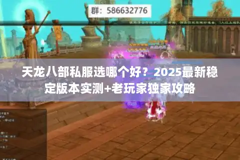天龙八部私服选哪个好?2025最新稳定版本实测+老玩家独家攻略 天龙八部私服选哪个好?2025最新稳定版本实测+老玩家独家攻略