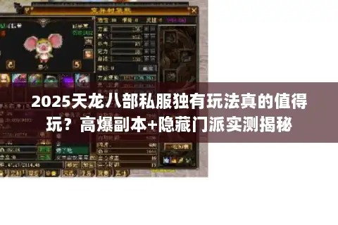 2025天龙八部私服独有玩法真的值得玩?高爆副本+隐藏门派实测揭秘 2025天龙八部私服独有玩法真的值得玩?高爆副本+隐藏门派实测揭秘