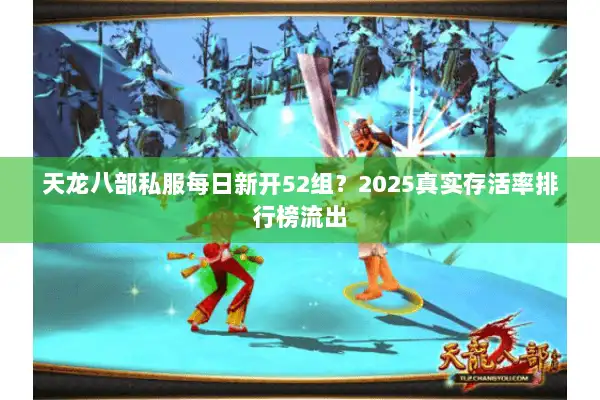 天龙八部私服每日新开52组？2025真实存活率排行榜流出