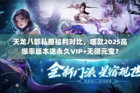 天龙八部私服福利对比,哪款2025高爆率版本送永久VIP+无限元宝? 天龙八部私服福利对比,哪款2025高爆率版本送永久VIP+无限元宝?