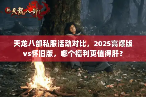 天龙八部私服活动对比，2025高爆版vs怀旧版，哪个福利更值得肝？