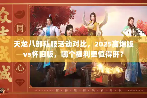 天龙八部私服活动对比，2025高爆版vs怀旧版，哪个福利更值得肝？