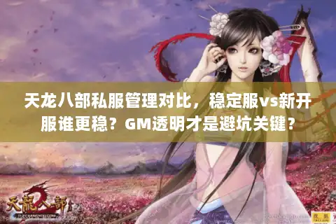 天龙八部私服管理对比,稳定服vs新开服谁更稳?GM透明才是避坑关键? 天龙八部私服管理对比,稳定服vs新开服谁更稳?GM透明才是避坑关键?