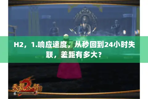 H2，1.响应速度，从秒回到24小时失联，差距有多大？