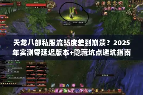天龙八部私服流畅度差到崩溃？2025年实测零延迟版本+隐藏坑点避坑指南