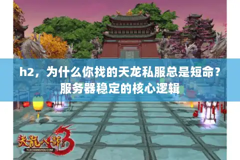 h2，为什么你找的天龙私服总是短命？服务器稳定的核心逻辑