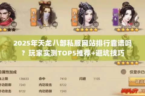 2025年天龙八部私服网站排行靠谱吗？玩家实测TOP5推荐+避坑技巧