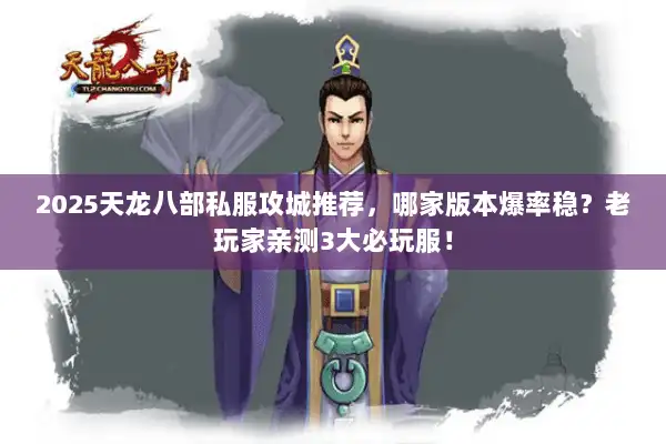 2025天龙八部私服攻城推荐，哪家版本爆率稳？老玩家亲测3大必玩服！