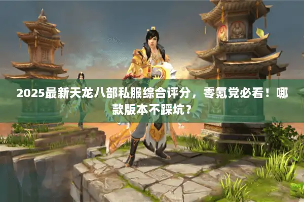 2025最新天龙八部私服综合评分,零氪党必看!哪款版本不踩坑? 2025最新天龙八部私服综合评分,零氪党必看!哪款版本不踩坑?