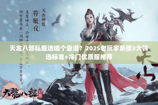 天龙八部私服选哪个靠谱？2025老玩家亲授3大筛选标准+冷门优质服推荐
