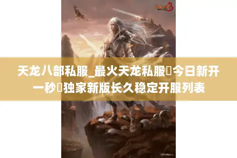 天龙八部私服_最火天龙私服▷今日新开一秒◁独家新版长久稳定开服列表 天龙八部私服_最火天龙私服▷今日新开一秒◁独家新版长久稳定开服列表