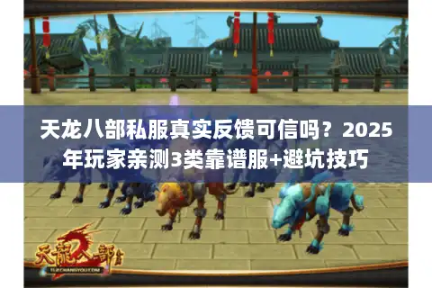 天龙八部私服真实反馈可信吗？2025年玩家亲测3类靠谱服+避坑技巧