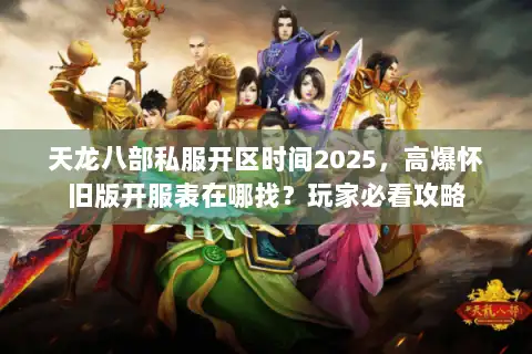 天龙八部私服开区时间2025，高爆怀旧版开服表在哪找？玩家必看攻略