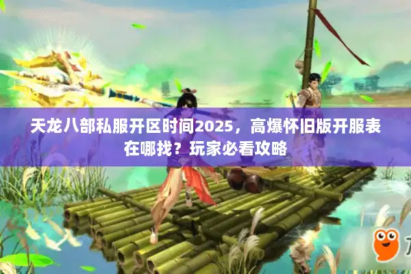 天龙八部私服开区时间2025，高爆怀旧版开服表在哪找？玩家必看攻略