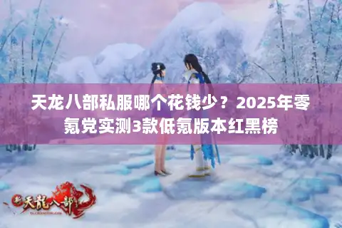 天龙八部私服哪个花钱少？2025年零氪党实测3款低氪版本红黑榜