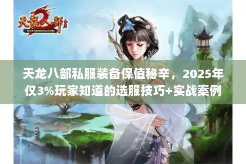 天龙八部私服装备保值秘辛，2025年仅3%玩家知道的选服技巧+实战案例