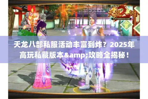 天龙八部私服活动丰富到炸?2025年高玩私藏版本&攻略全揭秘! 天龙八部私服活动丰富到炸?2025年高玩私藏版本&攻略全揭秘!