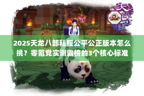 2025天龙八部私服公平公正版本怎么挑?零氪党实测霸榜的3个核心标准 2025天龙八部私服公平公正版本怎么挑?零氪党实测霸榜的3个核心标准