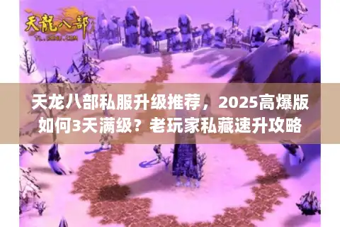 天龙八部私服升级推荐，2025高爆版如何3天满级？老玩家私藏速升攻略