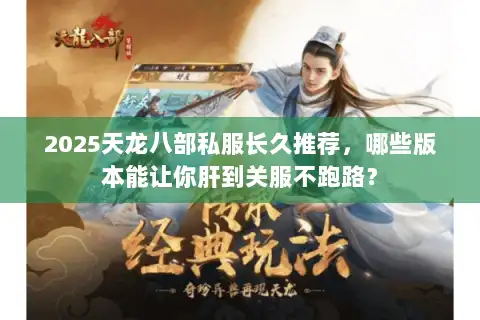 2025天龙八部私服长久推荐，哪些版本能让你肝到关服不跑路？