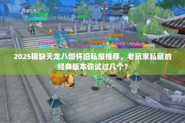 2025稀缺天龙八部怀旧私服推荐，老玩家私藏的经典版本你试过几个？