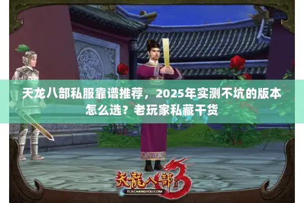 天龙八部私服靠谱推荐，2025年实测不坑的版本怎么选？老玩家私藏干货