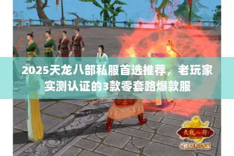 2025天龙八部私服首选推荐,老玩家实测认证的3款零套路爆款服 2025天龙八部私服首选推荐,老玩家实测认证的3款零套路爆款服