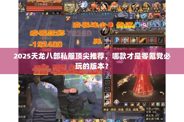 2025天龙八部私服顶尖推荐,哪款才是零氪党必玩的版本? 2025天龙八部私服顶尖推荐,哪款才是零氪党必玩的版本?