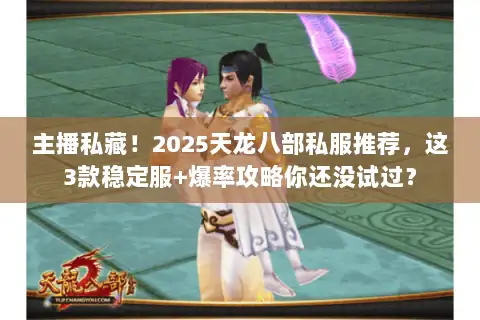 主播私藏！2025天龙八部私服推荐，这3款稳定服+爆率攻略你还没试过？