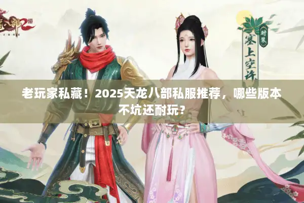 老玩家私藏！2025天龙八部私服推荐，哪些版本不坑还耐玩？
