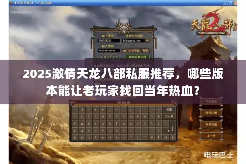 2025激情天龙八部私服推荐,哪些版本能让老玩家找回当年热血? 2025激情天龙八部私服推荐,哪些版本能让老玩家找回当年热血?