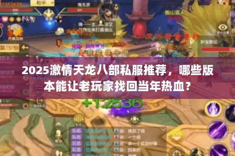 2025激情天龙八部私服推荐,哪些版本能让老玩家找回当年热血? 2025激情天龙八部私服推荐,哪些版本能让老玩家找回当年热血?