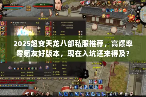 2025超变天龙八部私服推荐,高爆率零氪友好版本,现在入坑还来得及? 2025超变天龙八部私服推荐,高爆率零氪友好版本,现在入坑还来得及?